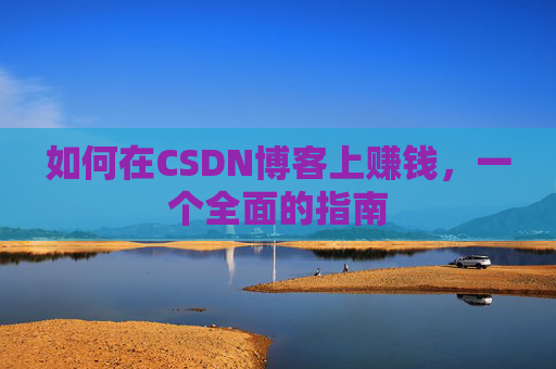 如何在CSDN博客上赚钱，一个全面的指南